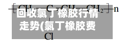 回收氯丁橡胶行情走势(氯丁橡胶费用走势图)-第1张图片