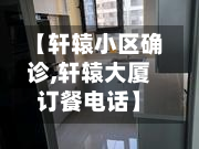【轩辕小区确诊,轩辕大厦订餐电话】