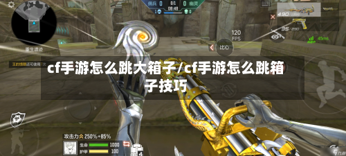 cf手游怎么跳大箱子/cf手游怎么跳箱子技巧-第2张图片