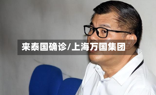 来泰国确诊/上海万国集团
