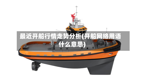 最近开船行情走势分析(开船网络用语什么意思)-第3张图片