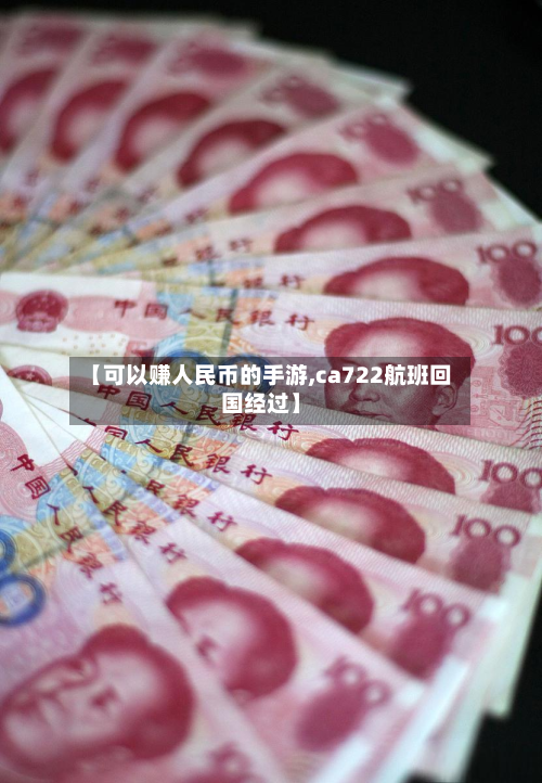 【可以赚人民币的手游,ca722航班回国经过】-第3张图片