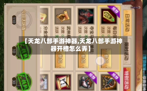 【天龙八部手游神器,天龙八部手游神器开槽怎么弄】-第3张图片