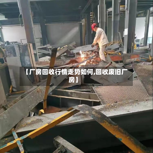 【厂房回收行情走势如何,回收废旧厂房】