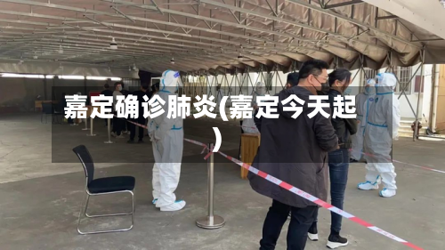 嘉定确诊肺炎(嘉定今天起)-第2张图片