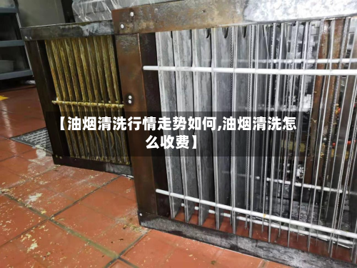 【油烟清洗行情走势如何,油烟清洗怎么收费】-第2张图片