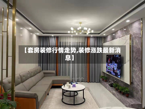 【套房装修行情走势,装修涨跌最新消息】-第2张图片