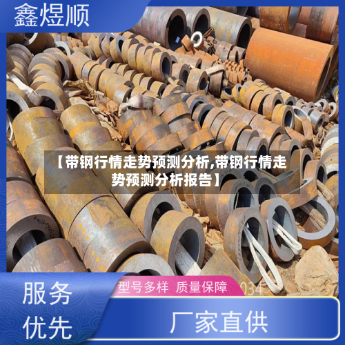 【带钢行情走势预测分析,带钢行情走势预测分析报告】-第2张图片