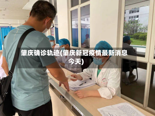 肇庆确诊轨迹(肇庆新冠疫情最新消息今天)