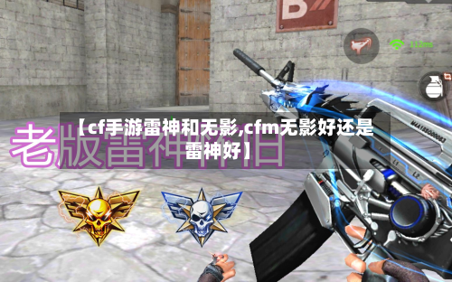 【cf手游雷神和无影,cfm无影好还是雷神好】-第2张图片