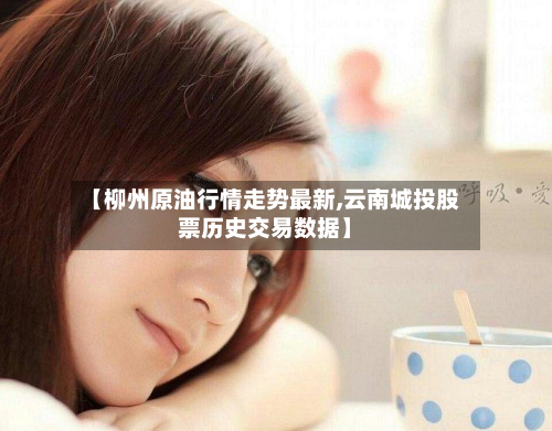 【柳州原油行情走势最新,云南城投股票历史交易数据】-第2张图片