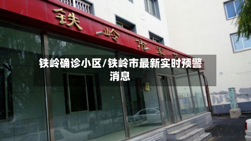铁岭确诊小区/铁岭市最新实时预警消息-第3张图片
