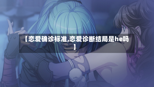 【恋爱确诊标准,恋爱诊断结局是he吗】-第3张图片