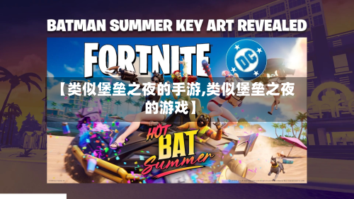 【类似堡垒之夜的手游,类似堡垒之夜的游戏】