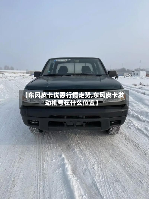 【东风皮卡优惠行情走势,东风皮卡发动机号在什么位置】-第3张图片
