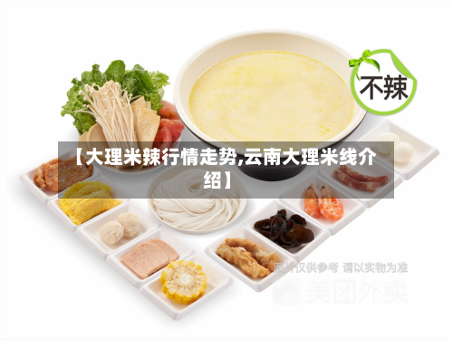 【大理米辣行情走势,云南大理米线介绍】-第2张图片