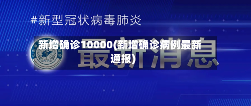 新增确诊10000(新增确诊病例最新通报)-第2张图片