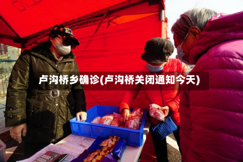 卢沟桥乡确诊(卢沟桥关闭通知今天)
