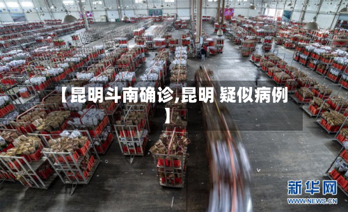 【昆明斗南确诊,昆明 疑似病例】