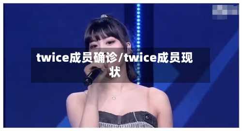 twice成员确诊/twice成员现状