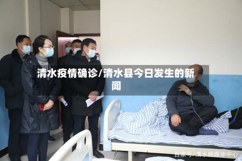 清水疫情确诊/清水县今日发生的新闻-第2张图片