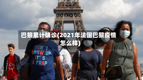 巴黎累计确诊(2021年法国巴黎疫情怎么样)-第2张图片
