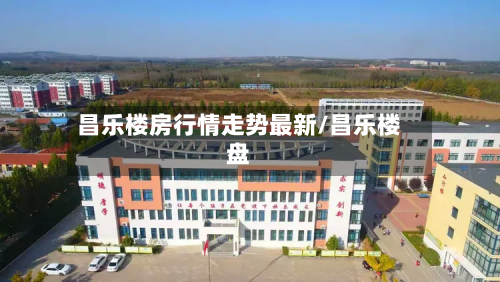 昌乐楼房行情走势最新/昌乐楼盘