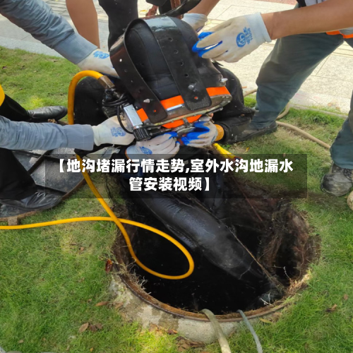 【地沟堵漏行情走势,室外水沟地漏水管安装视频】