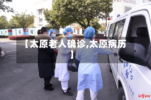 【太原老人确诊,太原病历】-第3张图片