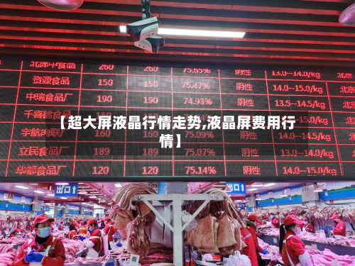 【超大屏液晶行情走势,液晶屏费用行情】-第3张图片
