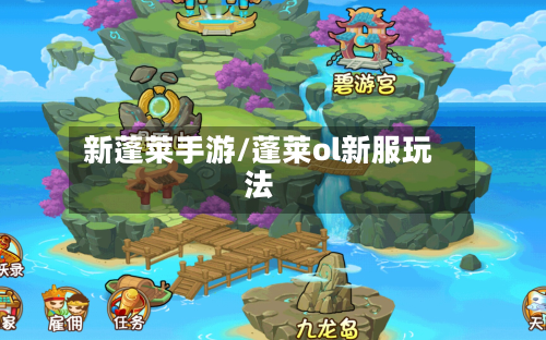 新蓬莱手游/蓬莱ol新服玩法-第2张图片
