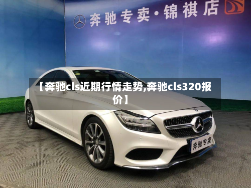 【奔驰cls近期行情走势,奔驰cls320报价】-第2张图片