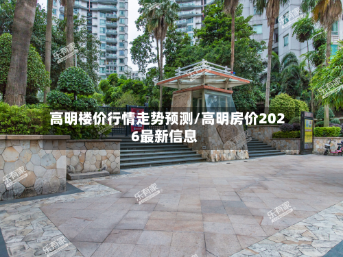 高明楼价行情走势预测/高明房价2026最新信息