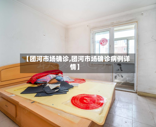 【团河市场确诊,团河市场确诊病例详情】-第3张图片