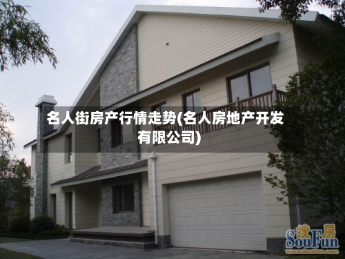 名人街房产行情走势(名人房地产开发有限公司)