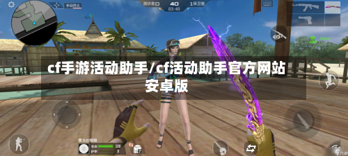 cf手游活动助手/cf活动助手官方网站安卓版-第2张图片