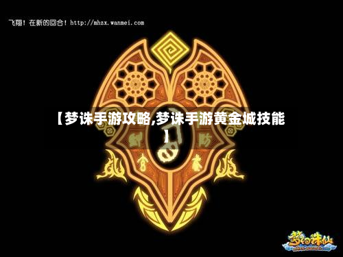 【梦诛手游攻略,梦诛手游黄金城技能】-第2张图片