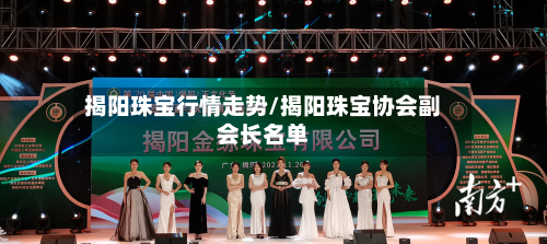 揭阳珠宝行情走势/揭阳珠宝协会副会长名单-第3张图片