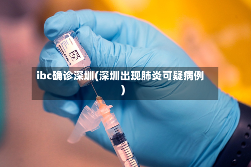 ibc确诊深圳(深圳出现肺炎可疑病例)