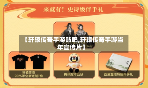 【轩辕传奇手游贴吧,轩辕传奇手游当年宣传片】