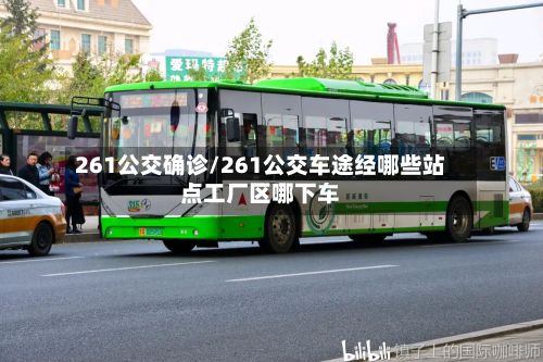 261公交确诊/261公交车途经哪些站点工厂区哪下车-第2张图片