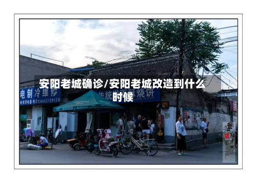 安阳老城确诊/安阳老城改造到什么时候-第2张图片