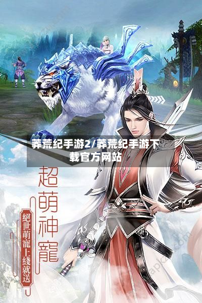 莽荒纪手游2/莽荒纪手游下载官方网站-第2张图片