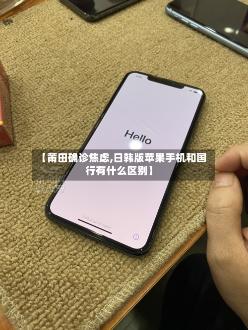 【莆田确诊焦虑,日韩版苹果手机和国行有什么区别】-第2张图片