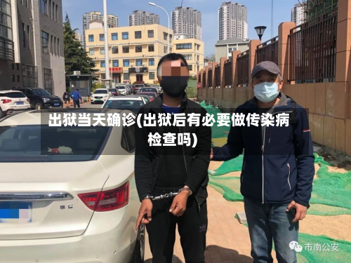 出狱当天确诊(出狱后有必要做传染病检查吗)-第2张图片