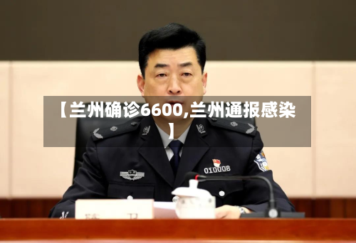 【兰州确诊6600,兰州通报感染】