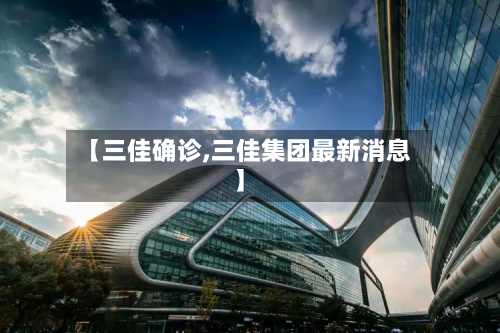 【三佳确诊,三佳集团最新消息】