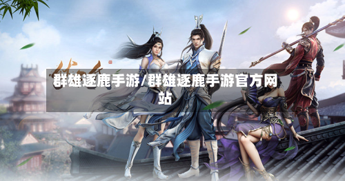 群雄逐鹿手游/群雄逐鹿手游官方网站