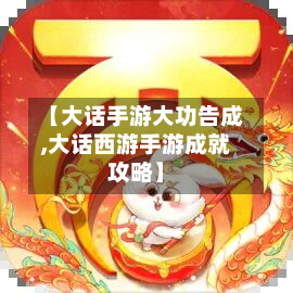 【大话手游大功告成,大话西游手游成就攻略】