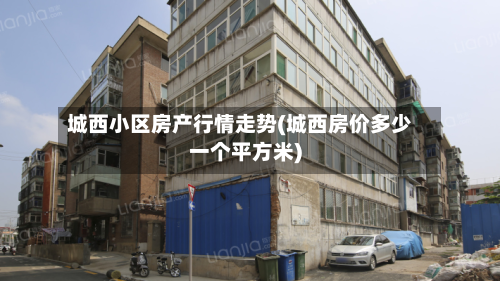 城西小区房产行情走势(城西房价多少一个平方米)